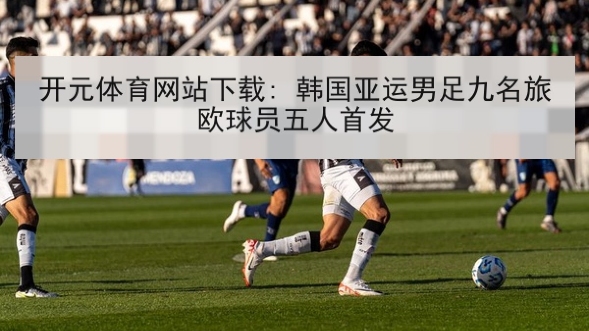开元体育网站下载: 韩国亚运男足九名旅欧球员五人首发