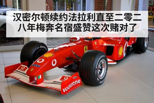 汉密尔顿续约法拉利直至二零二八年梅奔名宿盛赞这次赌对了