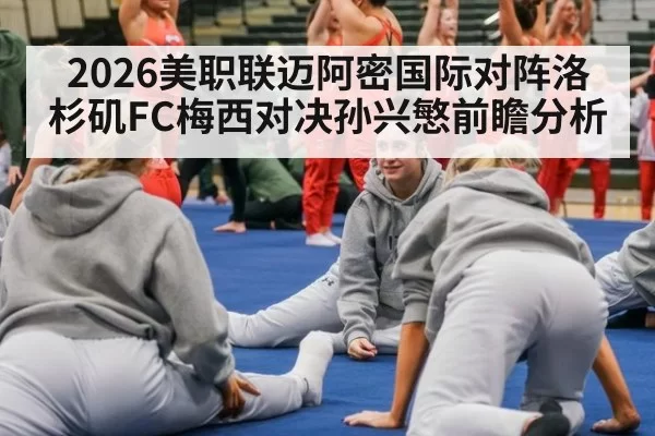 2026美职联迈阿密国际对阵洛杉矶FC梅西对决孙兴慜前瞻分析