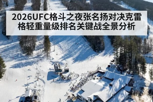 2026UFC格斗之夜张名扬对决克雷格轻重量级排名关键战全景分析